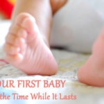 Your First Baby: Enjoy the Time While It Lasts