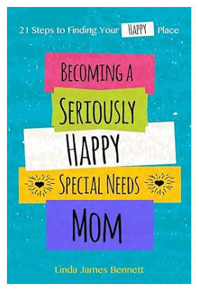 Becoming a Seriously Happy Special Needs Mom: 21 Steps to Finding Your Happy Place